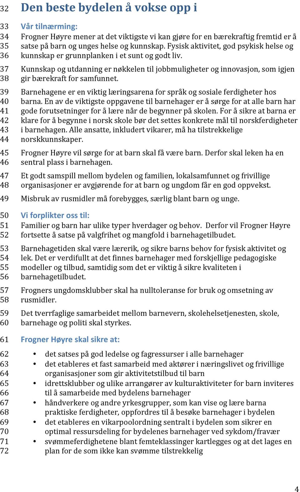 Kunnskap og utdanning er nøkkelen til jobbmuligheter og innovasjon, som igjen gir bærekraft for samfunnet. Barnehagene er en viktig læringsarena for språk og sosiale ferdigheter hos barna.