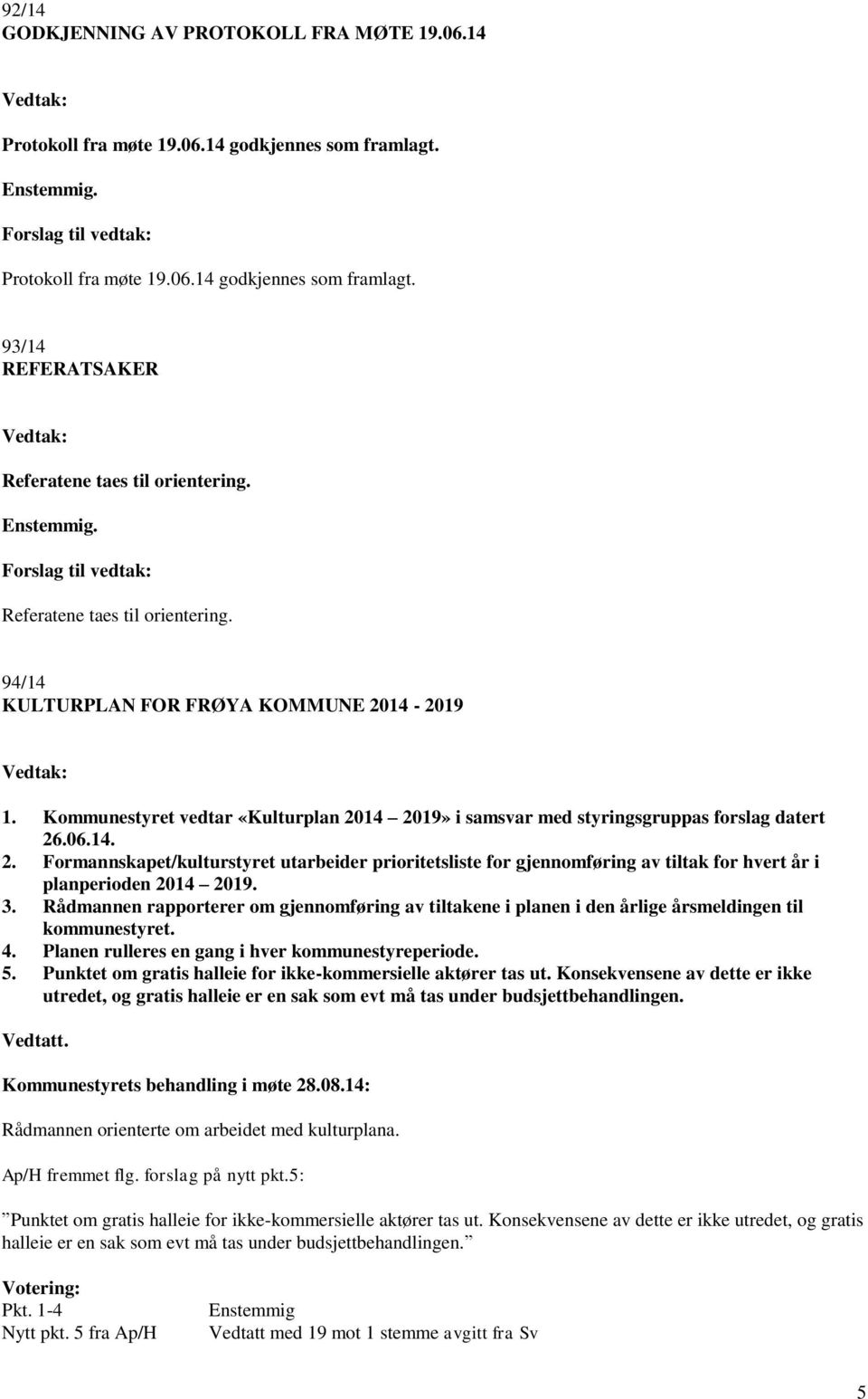 14-2019 1. Kommunestyret vedtar «Kulturplan 2014 2019» i samsvar med styringsgruppas forslag datert 26.06.14. 2. Formannskapet/kulturstyret utarbeider prioritetsliste for gjennomføring av tiltak for hvert år i planperioden 2014 2019.