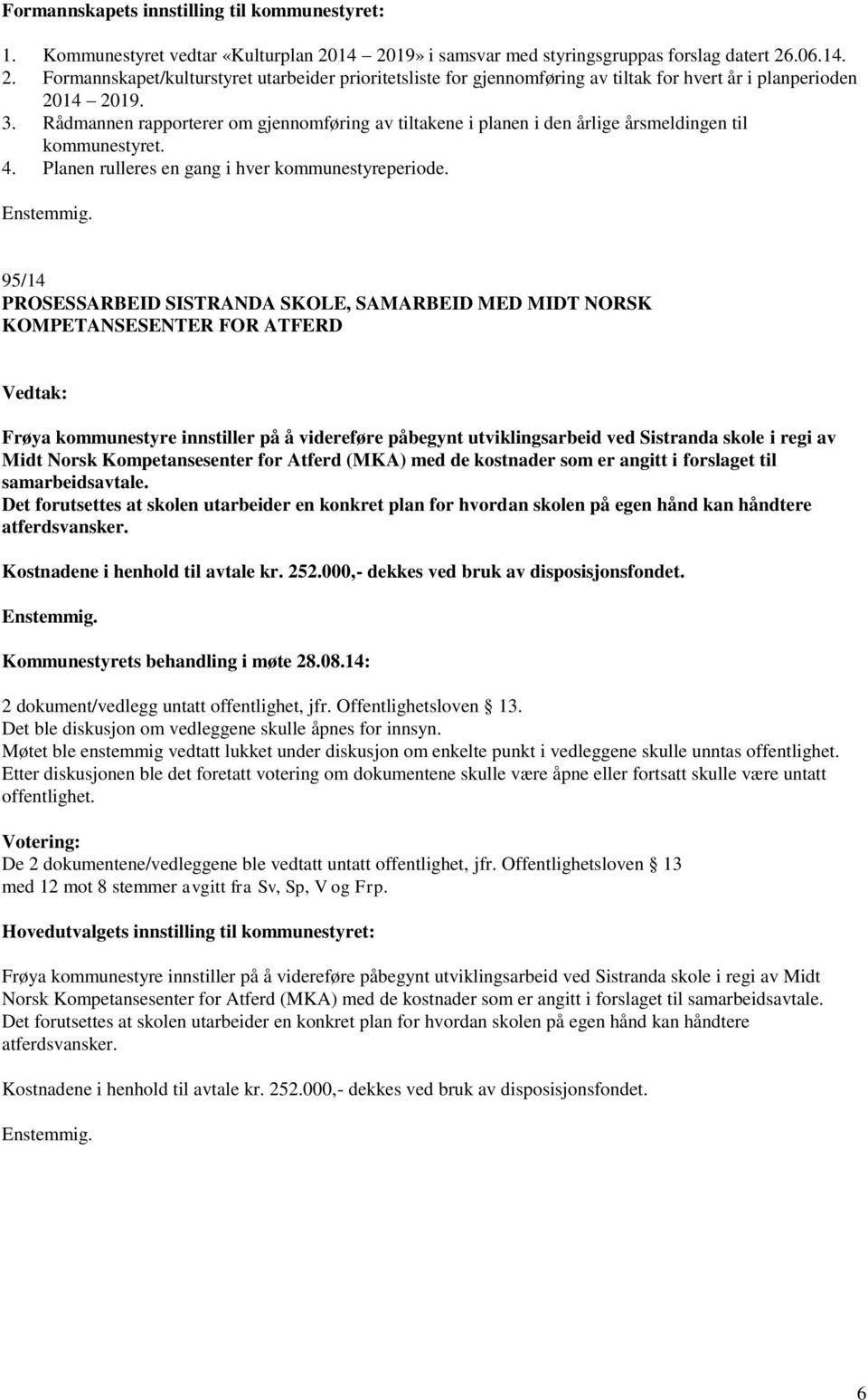 Rådmannen rapporterer om gjennomføring av tiltakene i planen i den årlige årsmeldingen til kommunestyret. 4. Planen rulleres en gang i hver kommunestyreperiode.