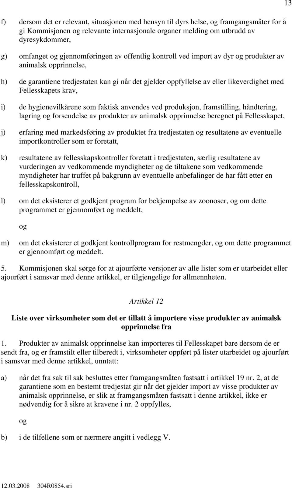 hygienevilkårene som faktisk anvendes ved produksjon, framstilling, håndtering, lagring forsendelse av produkter av animalsk opprinnelse beregnet på Fellesskapet, j) erfaring med markedsføring av