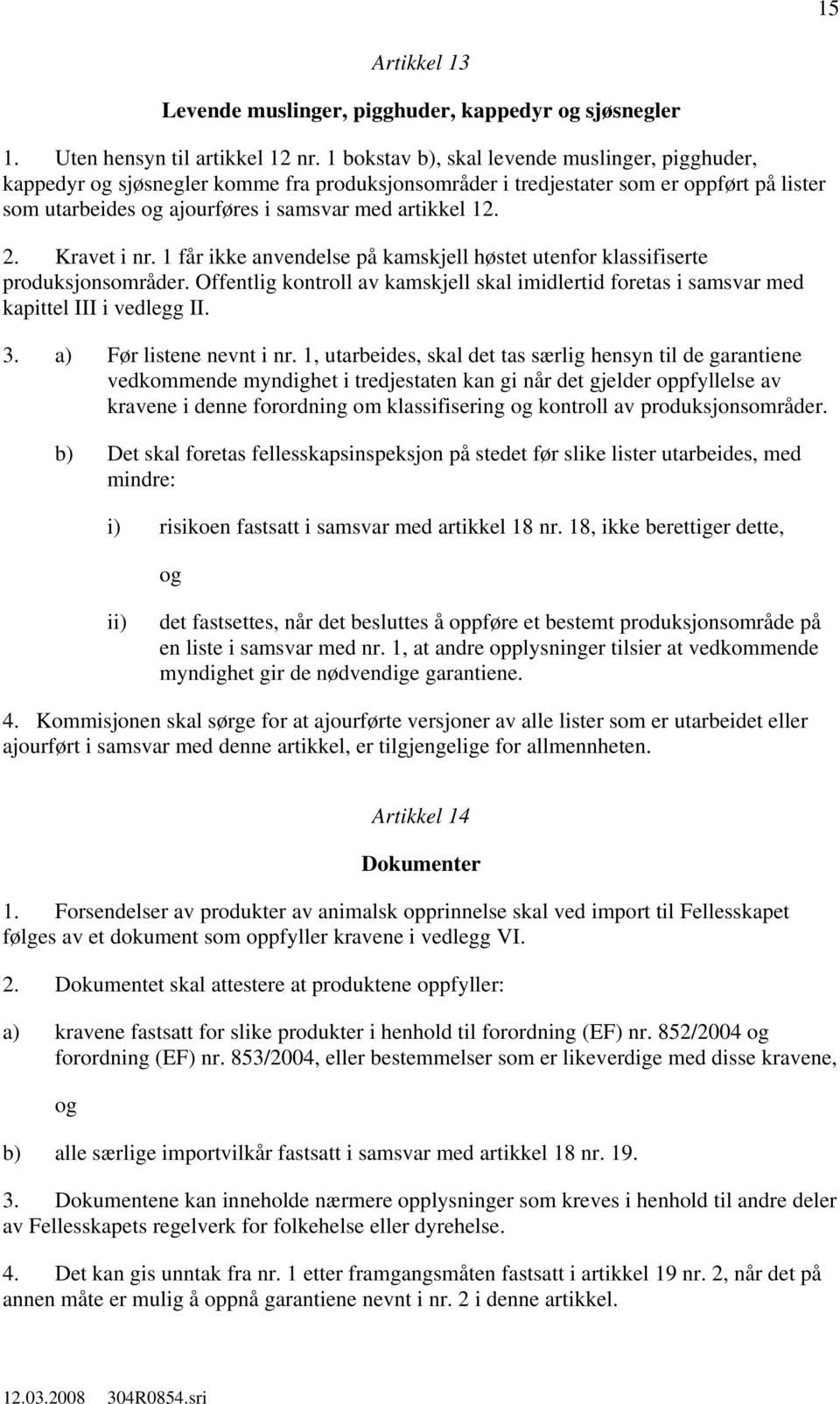 Kravet i nr. 1 får ikke anvendelse på kamskjell høstet utenfor klassifiserte produksjonsområder. Offentlig kontroll av kamskjell skal imidlertid foretas i samsvar med kapittel III i vedlegg II. 3.