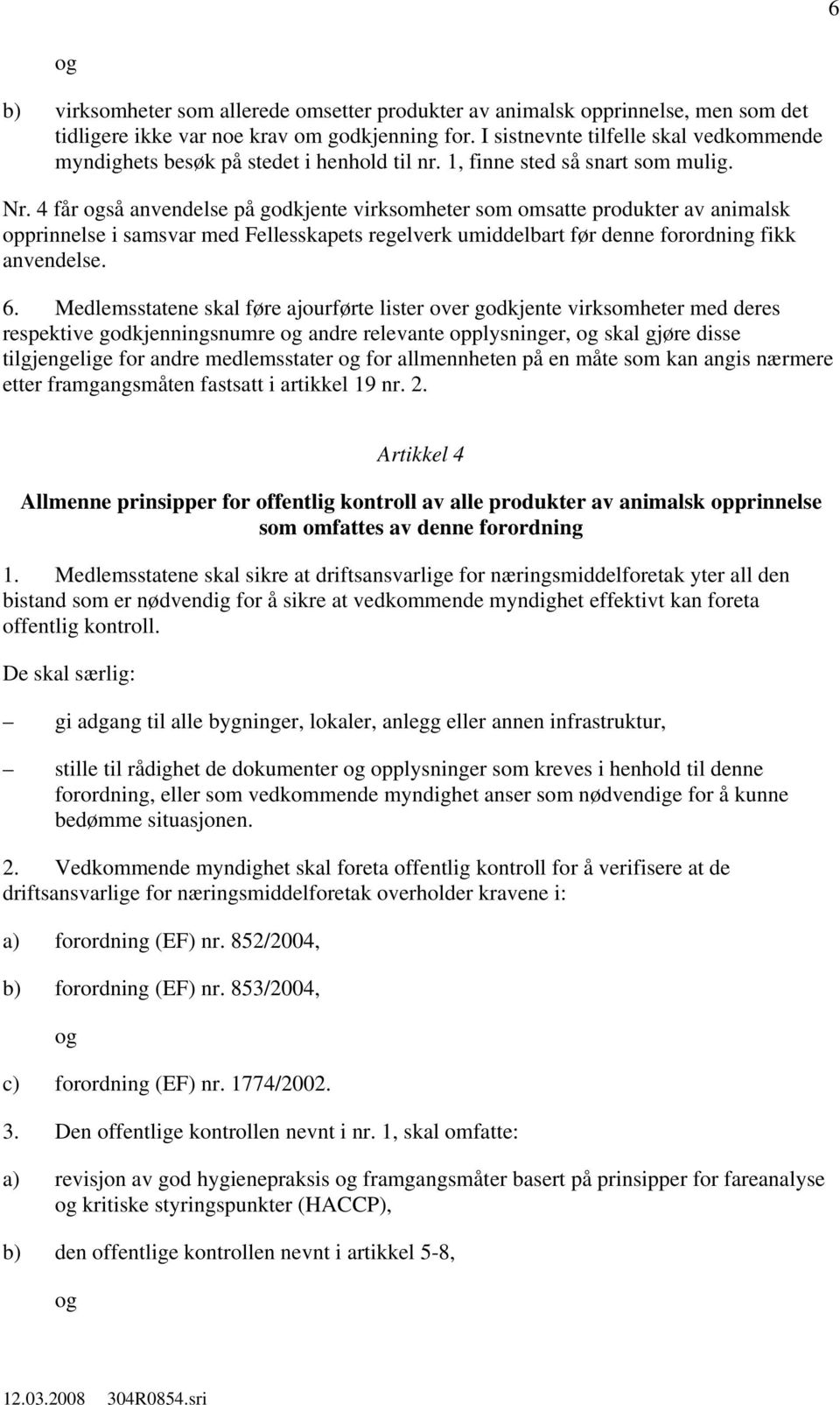 4 får så anvendelse på godkjente virksomheter som omsatte produkter av animalsk opprinnelse i samsvar med Fellesskapets regelverk umiddelbart før denne forordning fikk anvendelse. 6.