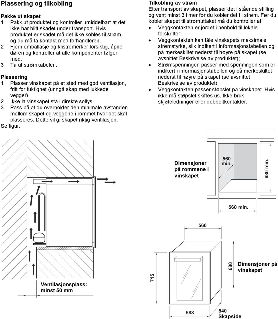 3 Ta ut strømkabelen. Plassering 1 Plasser vinskapet på et sted med god ventilasjon, fritt for fuktighet (unngå skap med lukkede vegger). 2 Ikke la vinskapet stå i direkte sollys.