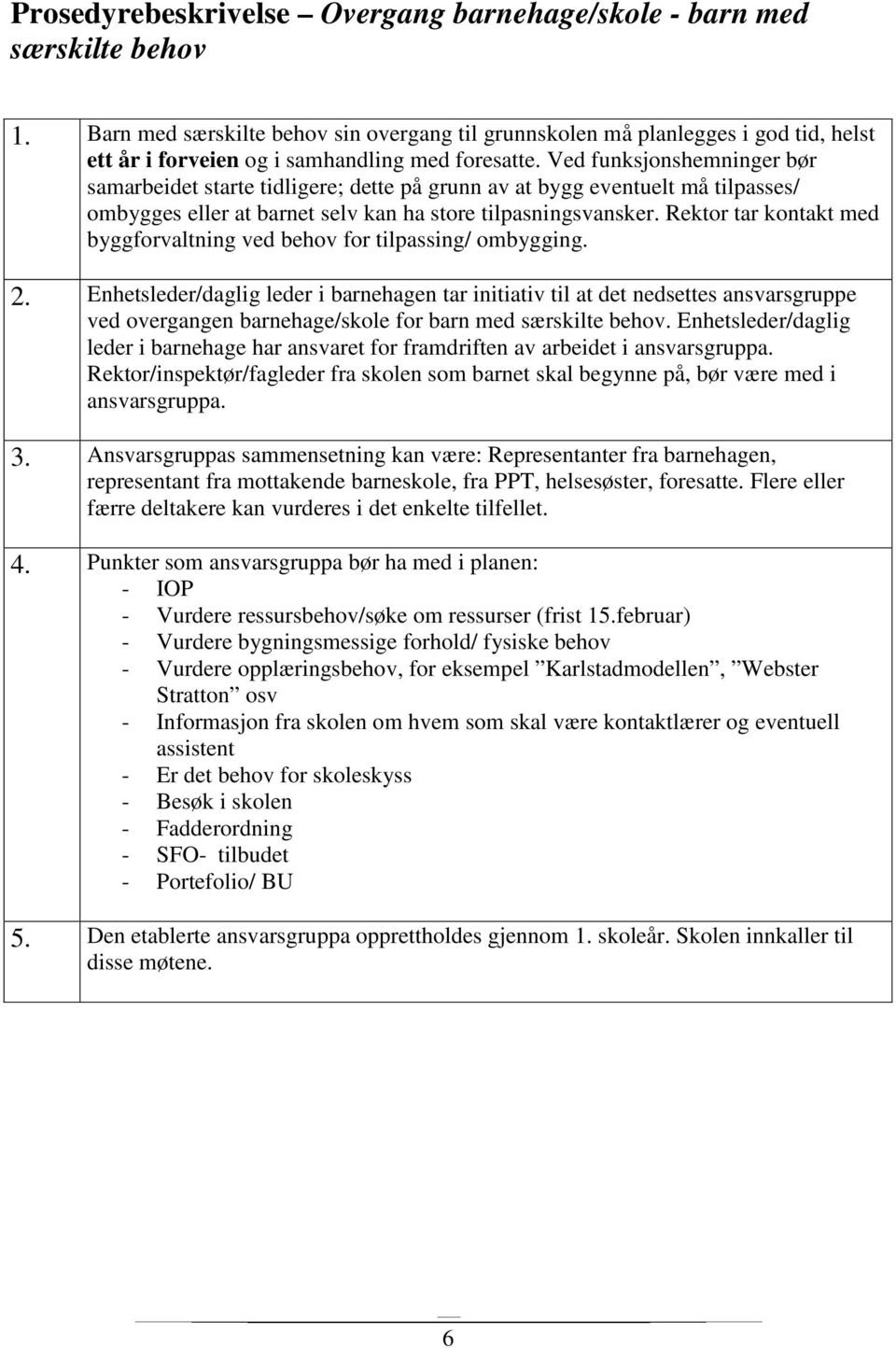 Ved funksjonshemninger bør samarbeidet starte tidligere; dette på grunn av at bygg eventuelt må tilpasses/ ombygges eller at barnet selv kan ha store tilpasningsvansker.