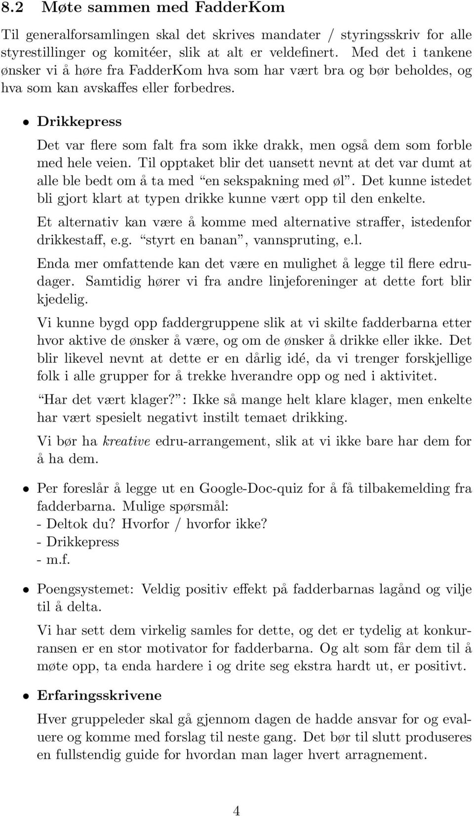 Drikkepress Det var flere som falt fra som ikke drakk, men også dem som forble med hele veien. Til opptaket blir det uansett nevnt at det var dumt at alle ble bedt om å ta med en sekspakning med øl.