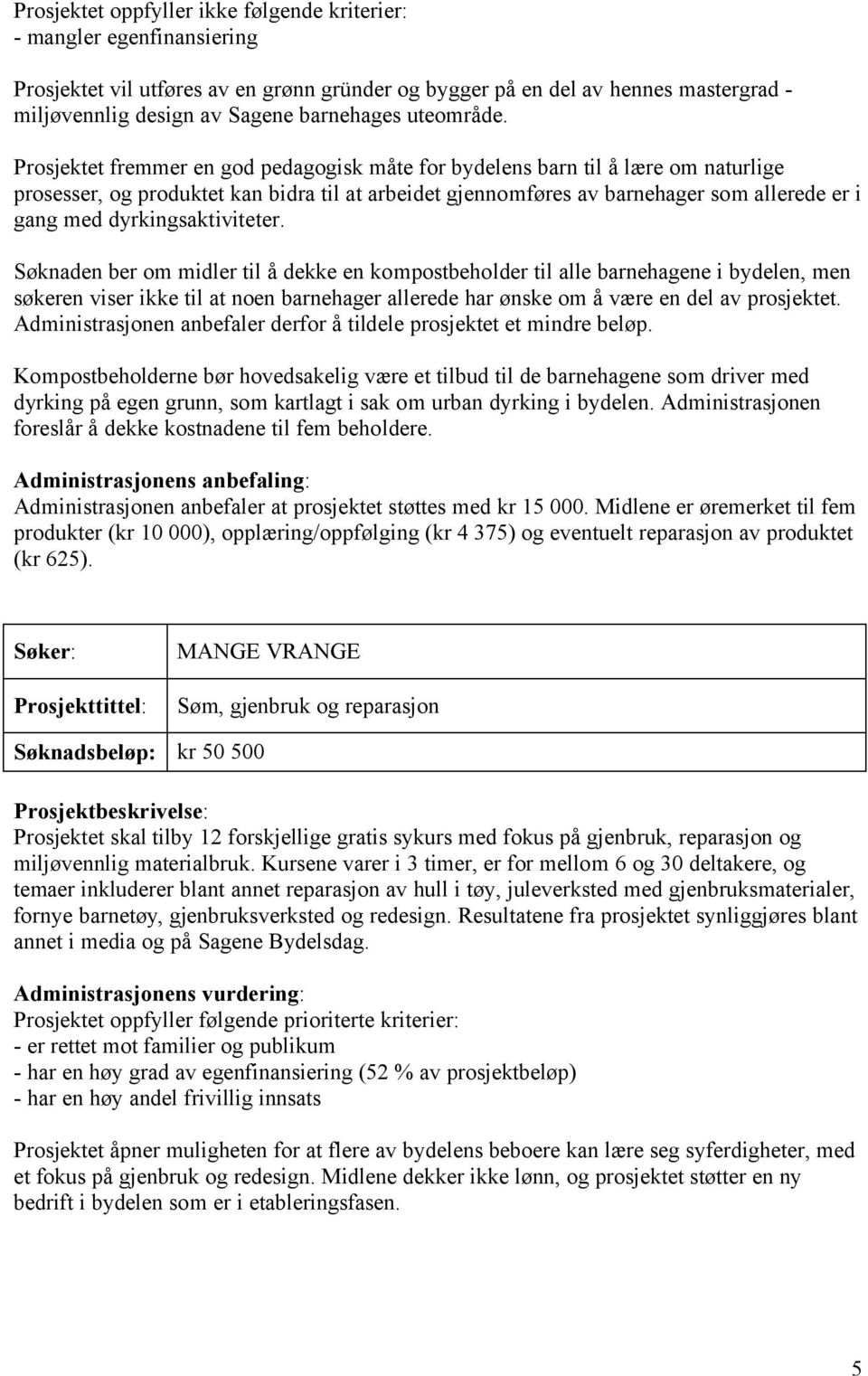 Prosjektet fremmer en god pedagogisk måte for bydelens barn til å lære om naturlige prosesser, og produktet kan bidra til at arbeidet gjennomføres av barnehager som allerede er i gang med