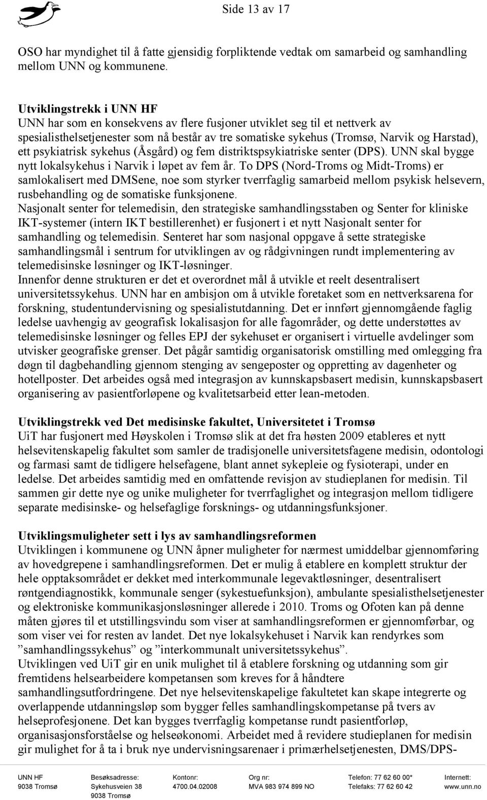 psykiatrisk sykehus (Åsgård) og fem distriktspsykiatriske senter (DPS). UNN skal bygge nytt lokalsykehus i Narvik i løpet av fem år.