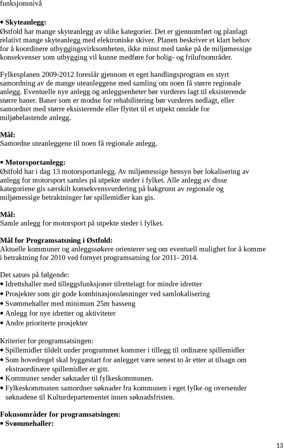 Fylkesplanen 2009-2012 foreslår gjennom et eget handlingsprogram en styrt samordning av de mange uteanleggene med samling om noen få større regionale anlegg.