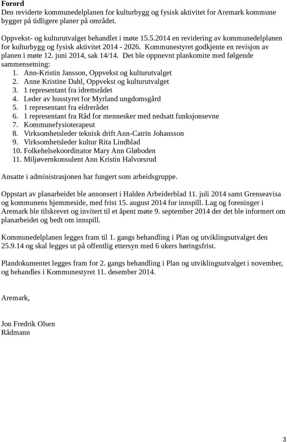 Det ble oppnevnt plankomite med følgende sammensetning: 1. Ann-Kristin Jansson, Oppvekst og kulturutvalget 2. Anne Kristine Dahl, Oppvekst og kulturutvalget 3. 1 representant fra idrettsrådet 4.