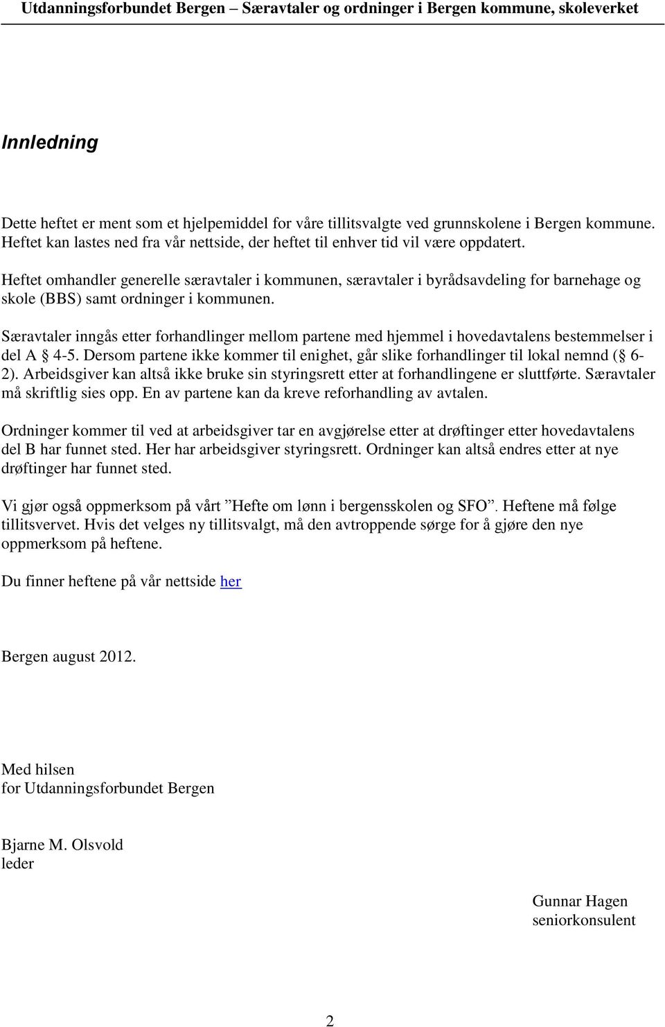 Særavtaler inngås etter forhandlinger mellom partene med hjemmel i hovedavtalens bestemmelser i del A 4-5. Dersom partene ikke kommer til enighet, går slike forhandlinger til lokal nemnd ( 6-2).