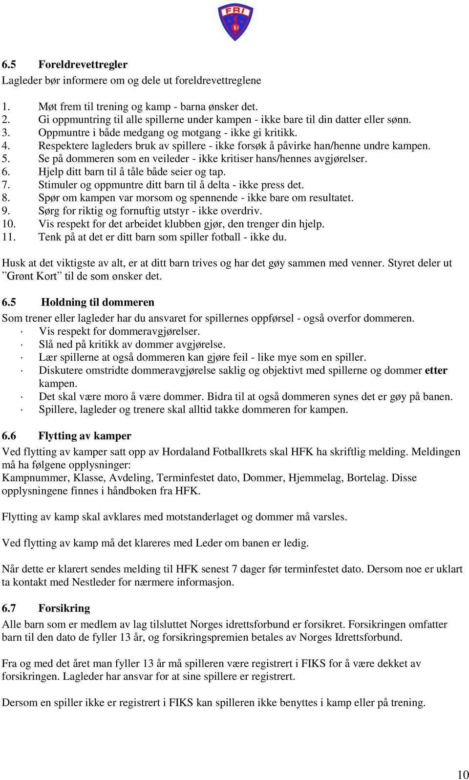 Respektere lagleders bruk av spillere - ikke forsøk å påvirke han/henne undre kampen. 5. Se på dommeren som en veileder - ikke kritiser hans/hennes avgjørelser. 6.