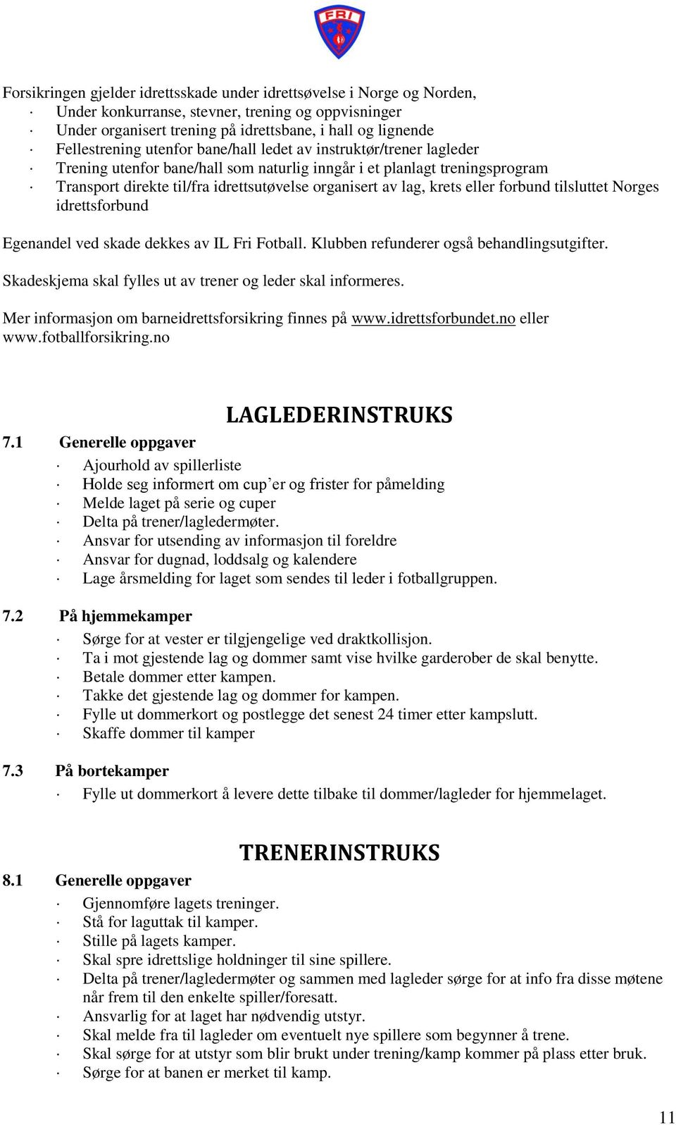 eller forbund tilsluttet Norges idrettsforbund Egenandel ved skade dekkes av IL Fri Fotball. Klubben refunderer også behandlingsutgifter. Skadeskjema skal fylles ut av trener og leder skal informeres.