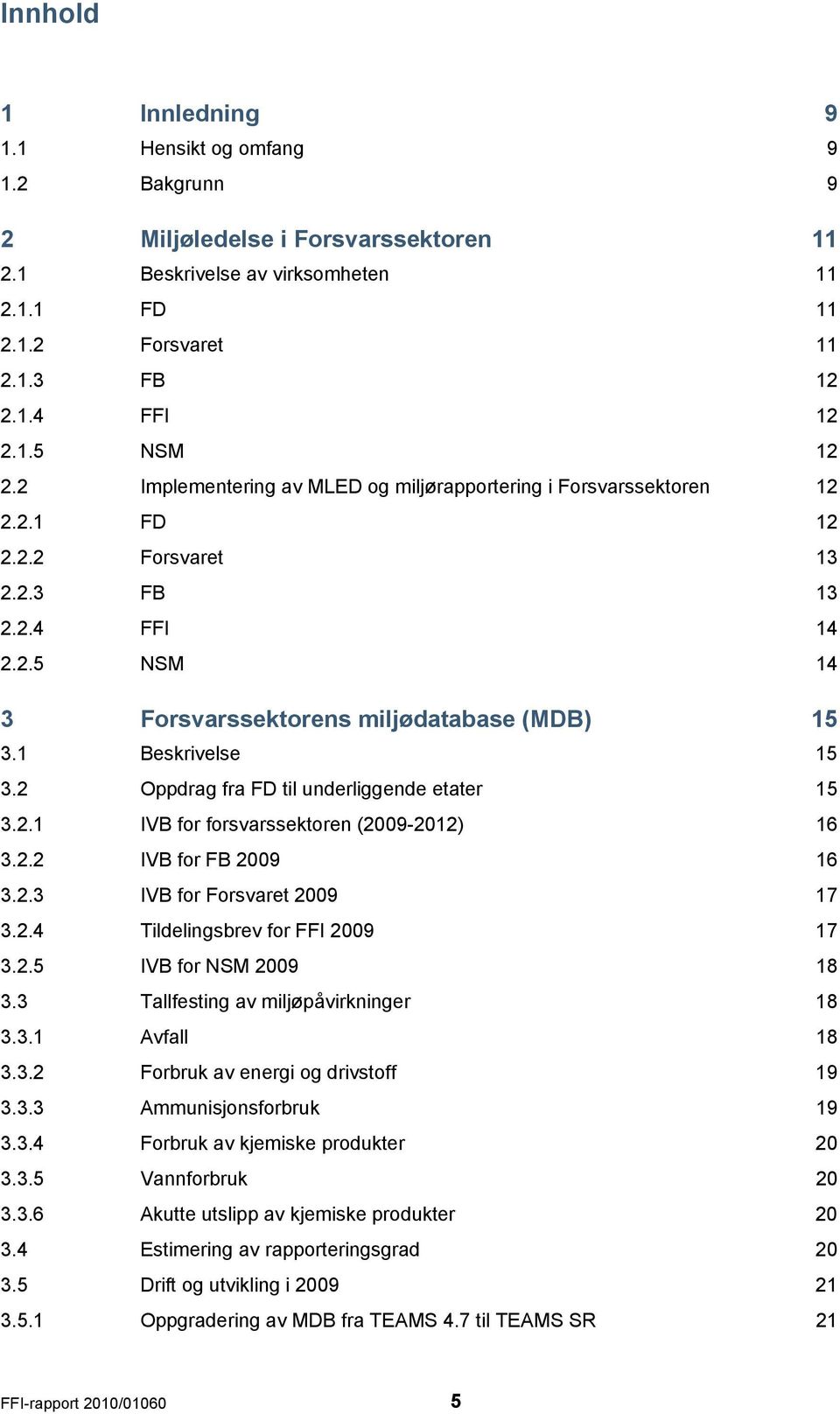 1 Beskrivelse 15 3.2 Oppdrag fra FD til underliggende etater 15 3.2.1 IVB for forsvarssektoren (2009-2012) 16 3.2.2 IVB for FB 2009 16 3.2.3 IVB for Forsvaret 2009 17 3.2.4 Tildelingsbrev for FFI 2009 17 3.