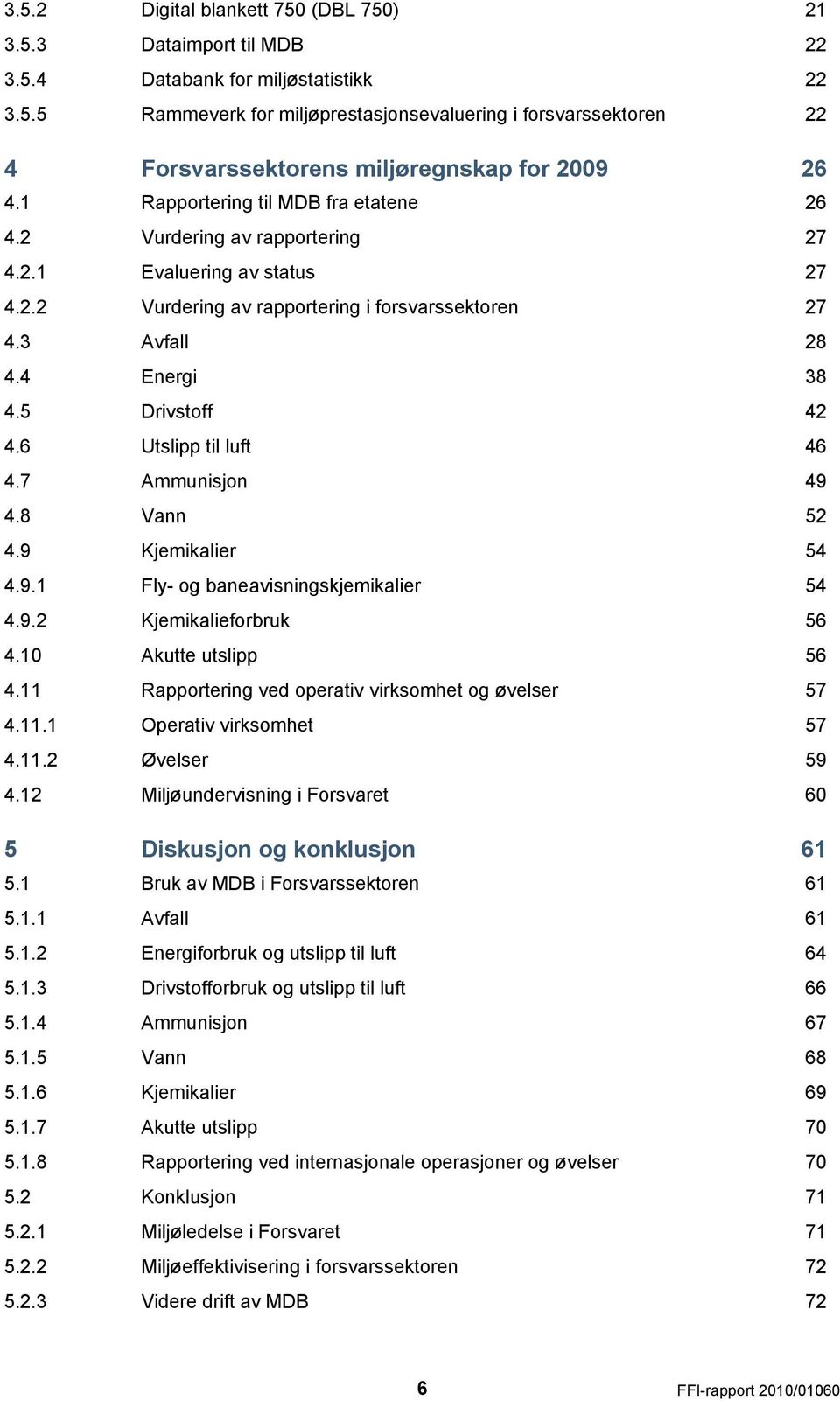 5 Drivstoff 42 4.6 Utslipp til luft 46 4.7 Ammunisjon 49 4.8 Vann 52 4.9 Kjemikalier 54 4.9.1 Fly- og baneavisningskjemikalier 54 4.9.2 Kjemikalieforbruk 56 4.10 Akutte utslipp 56 4.