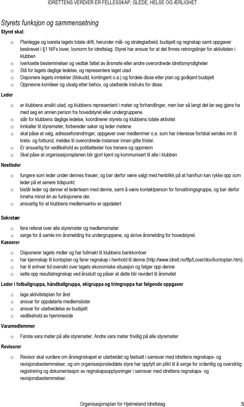 Styret har ansvar fr at det finnes retningslinjer fr aktiviteten i klubben Iverksette bestemmelser g vedtak fattet av årsmøte eller andre verrdnede idrettsmyndigheter Stå fr lagets daglige ledelse, g