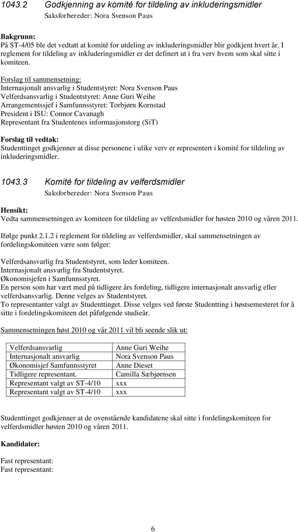 Forslag til sammensetning: Internasjonalt ansvarlig i Studentstyret: Nora Svenson Paus Velferdsansvarlig i Studentstyret: Anne Guri Weihe Arrangementssjef i Samfunnsstyret: Torbjørn Kornstad