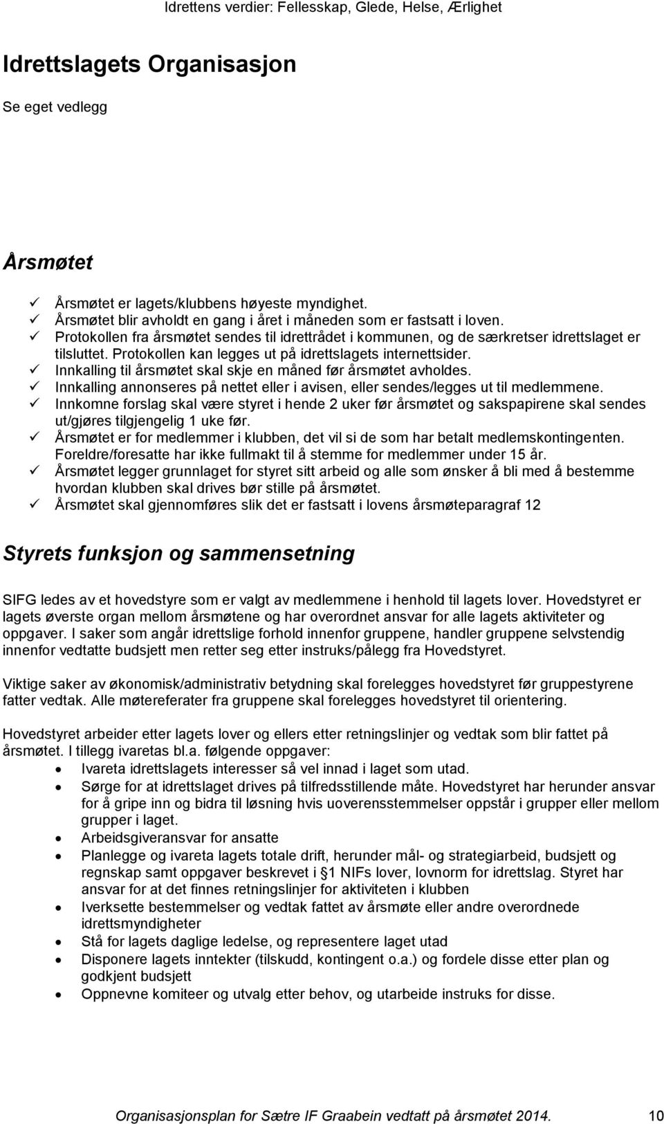 Innkalling til årsmøtet skal skje en måned før årsmøtet avholdes. Innkalling annonseres på nettet eller i avisen, eller sendes/legges ut til medlemmene.