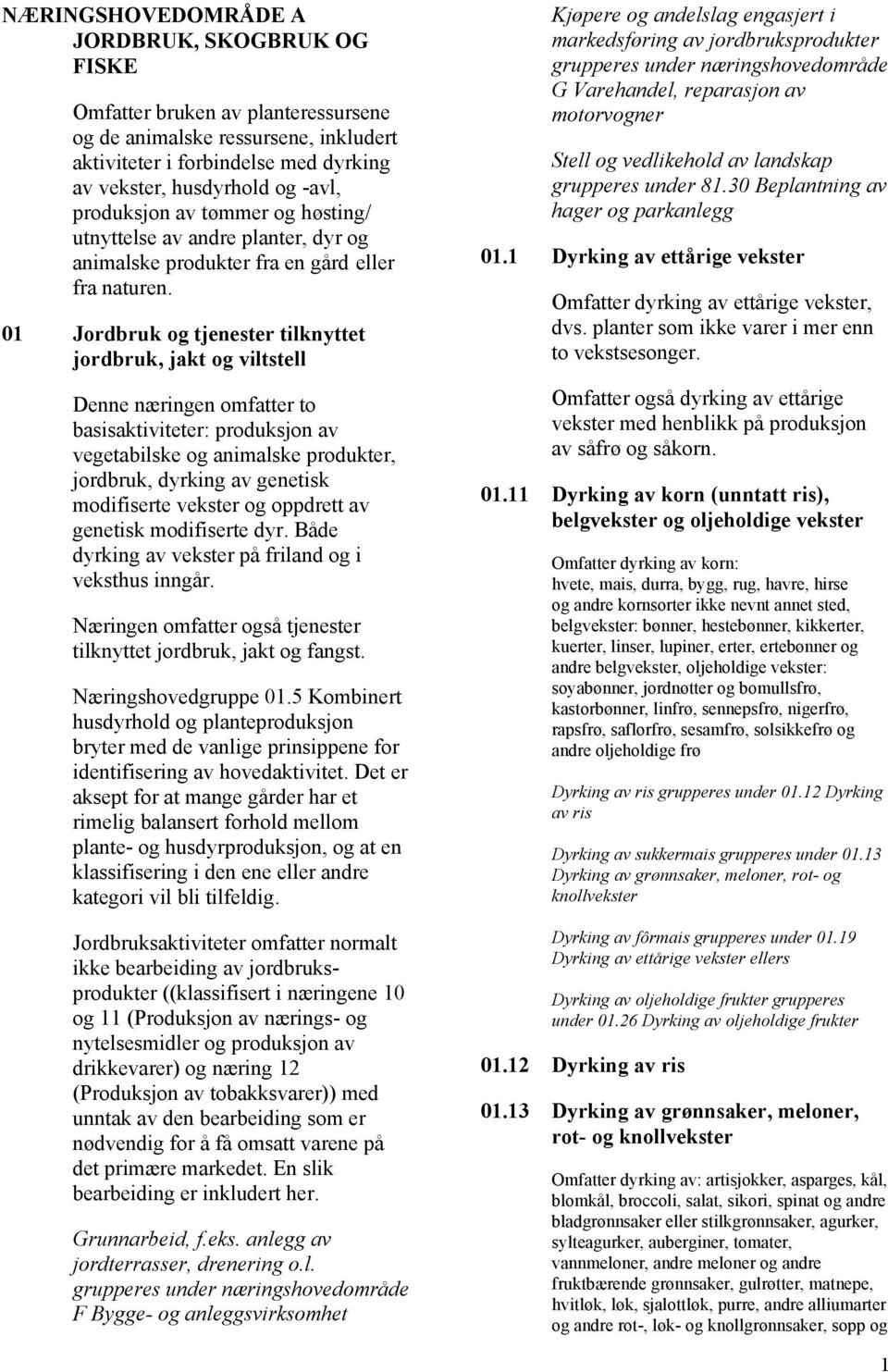 01 Jordbruk og tjenester tilknyttet jordbruk, jakt og viltstell Denne næringen omfatter to basisaktiviteter: produksjon av vegetabilske og animalske produkter, jordbruk, dyrking av genetisk