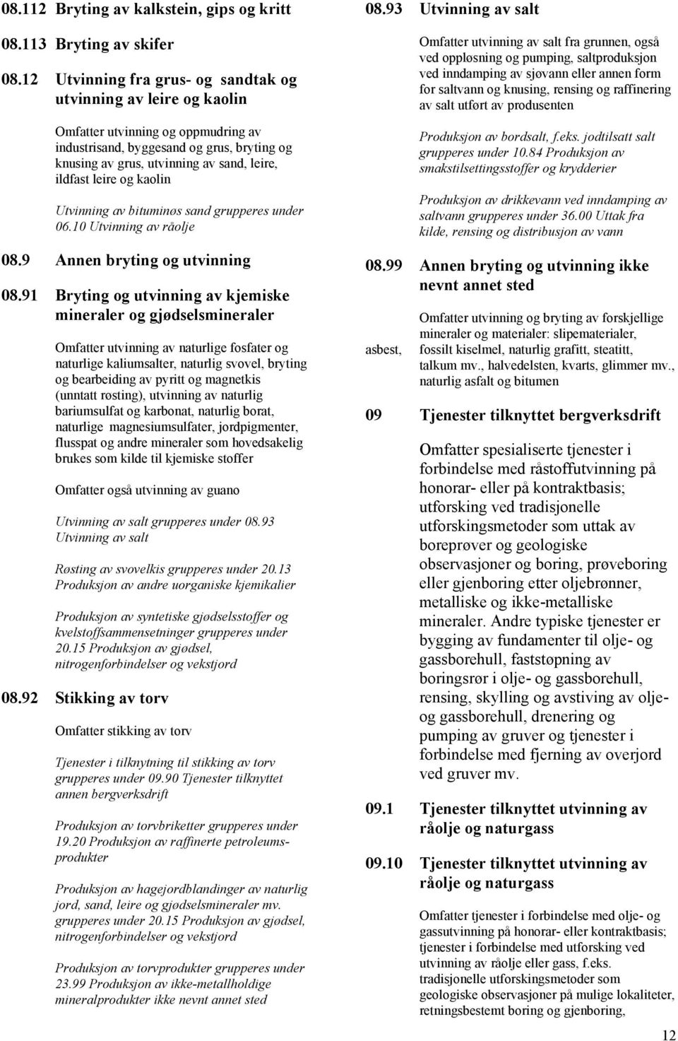 leire og kaolin Utvinning av bituminøs sand grupperes under 06.10 Utvinning av råolje 08.9 Annen bryting og utvinning 08.