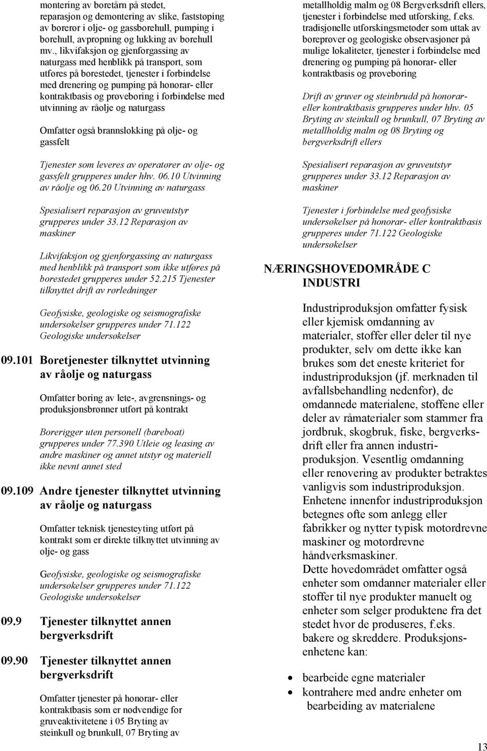 forbindelse med utvinning av råolje og naturgass Omfatter også brannslokking på olje- og gassfelt Tjenester som leveres av operatører av olje- og gassfelt grupperes under hhv. 06.