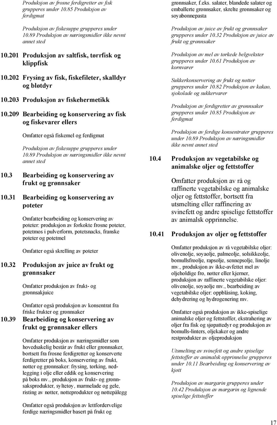 209 Bearbeiding og konservering av fisk og fiskevarer ellers Omfatter også fiskemel og ferdigmat Produksjon av fiskesuppe grupperes under 10.89 Produksjon av næringsmidler ikke nevnt annet sted 10.