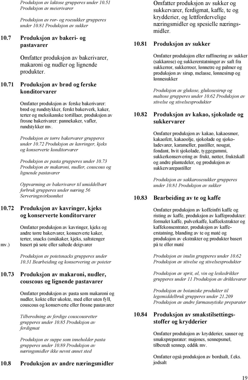 71 Produksjon av brød og ferske konditorvarer Omfatter produksjon av ferske bakerivarer: brød og rundstykker, ferskt bakerverk, kaker, terter og meksikanske tortillaer, produksjon av frosne