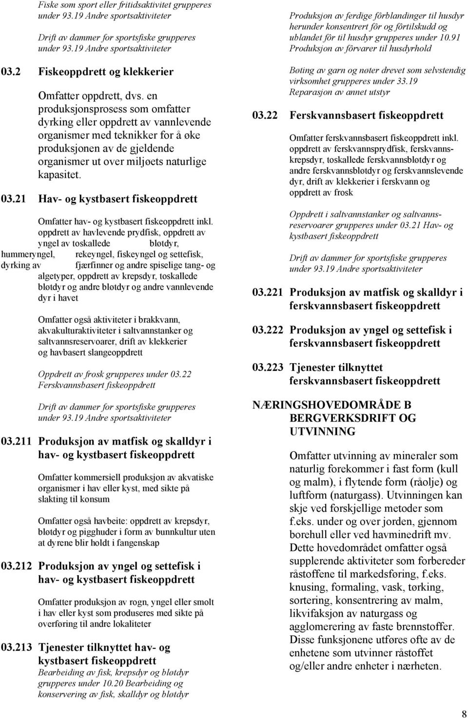 en produksjonsprosess som omfatter dyrking eller oppdrett av vannlevende organismer med teknikker for å øke produksjonen av de gjeldende organismer ut over miljøets naturlige kapasitet. 03.