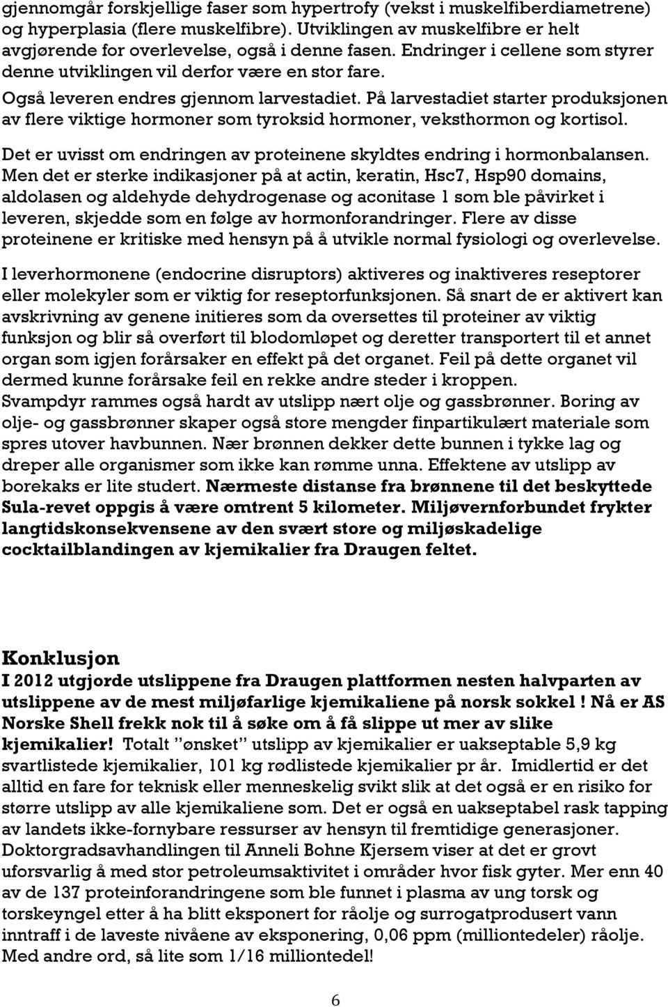 På larvestadiet starter produksjonen av flere viktige hormoner som tyroksid hormoner, veksthormon og kortisol. Det er uvisst om endringen av proteinene skyldtes endring i hormonbalansen.