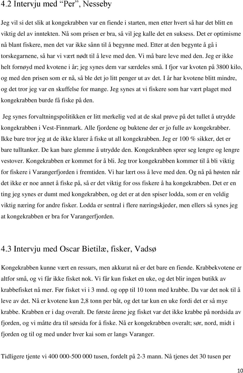 Etter at den begynte å gå i torskegarnene, så har vi vært nødt til å leve med den. Vi må bare leve med den. Jeg er ikke helt fornøyd med kvotene i år; jeg synes dem var særdeles små.