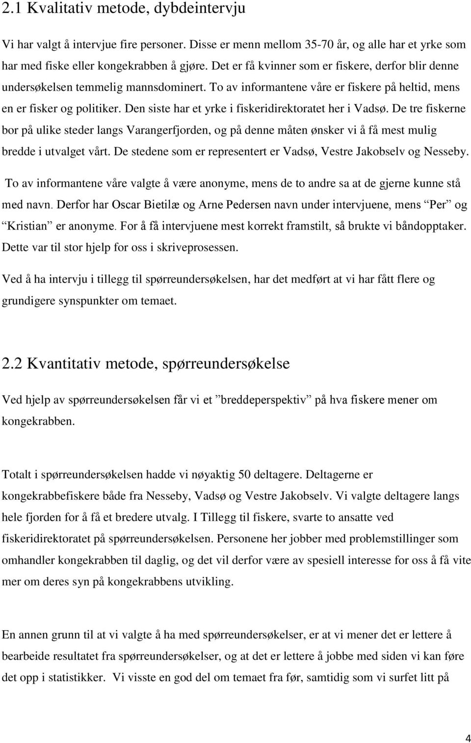 Den siste har et yrke i fiskeridirektoratet her i Vadsø. De tre fiskerne bor på ulike steder langs Varangerfjorden, og på denne måten ønsker vi å få mest mulig bredde i utvalget vårt.