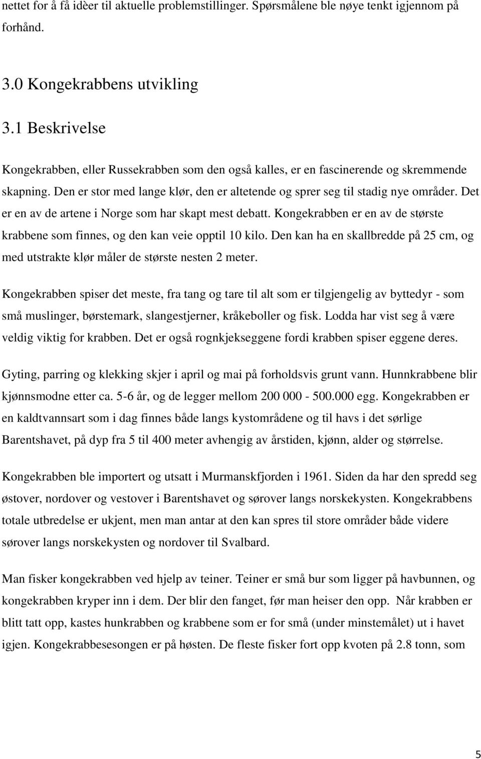 Det er en av de artene i Norge som har skapt mest debatt. Kongekrabben er en av de største krabbene som finnes, og den kan veie opptil 10 kilo.