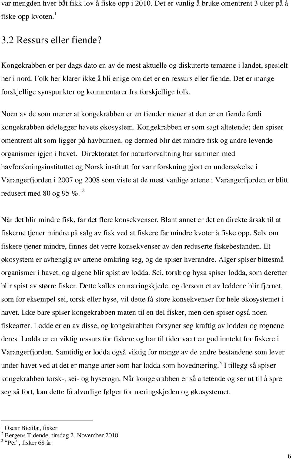 Det er mange forskjellige synspunkter og kommentarer fra forskjellige folk. Noen av de som mener at kongekrabben er en fiender mener at den er en fiende fordi kongekrabben ødelegger havets økosystem.