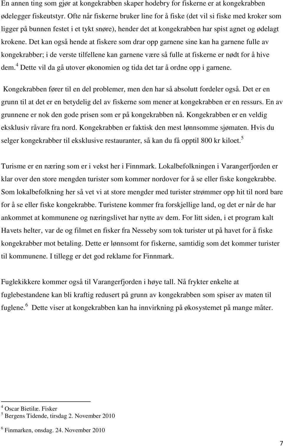 Det kan også hende at fiskere som drar opp garnene sine kan ha garnene fulle av kongekrabber; i de verste tilfellene kan garnene være så fulle at fiskerne er nødt for å hive dem.