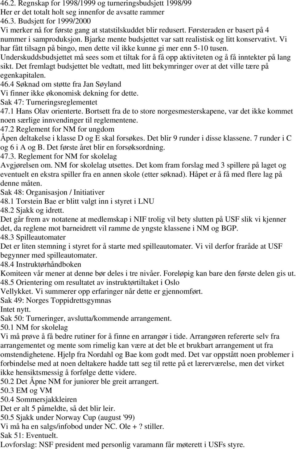 Bjarke mente budsjettet var satt realistisk og litt konservativt. Vi har fått tilsagn på bingo, men dette vil ikke kunne gi mer enn 5-10 tusen.