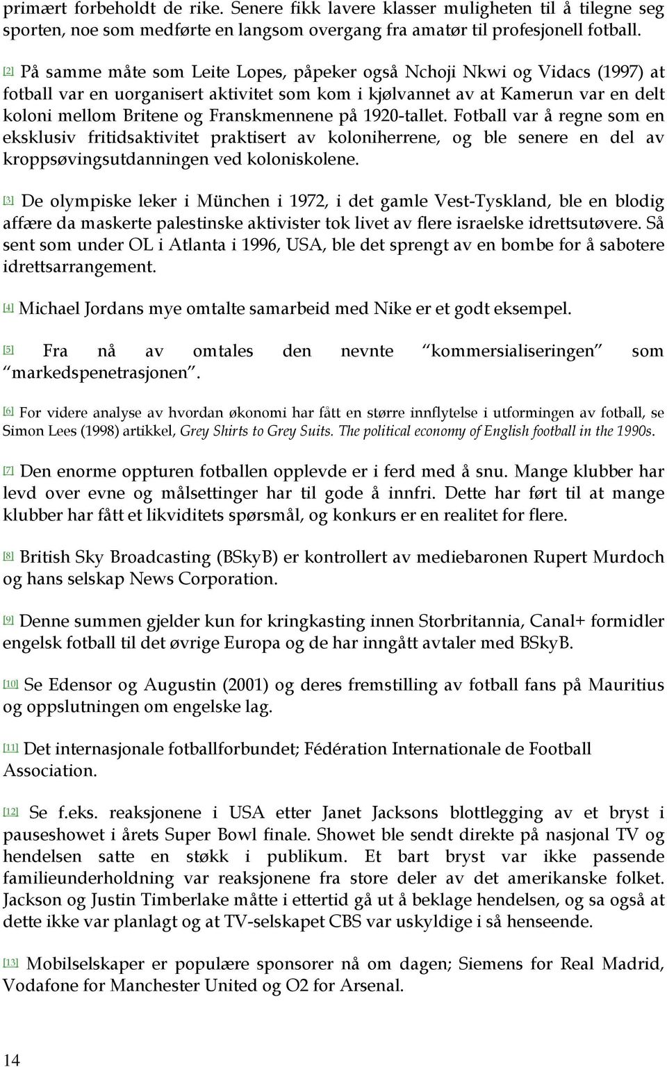 Franskmennene på 1920-tallet. Fotball var å regne som en eksklusiv fritidsaktivitet praktisert av koloniherrene, og ble senere en del av kroppsøvingsutdanningen ved koloniskolene.