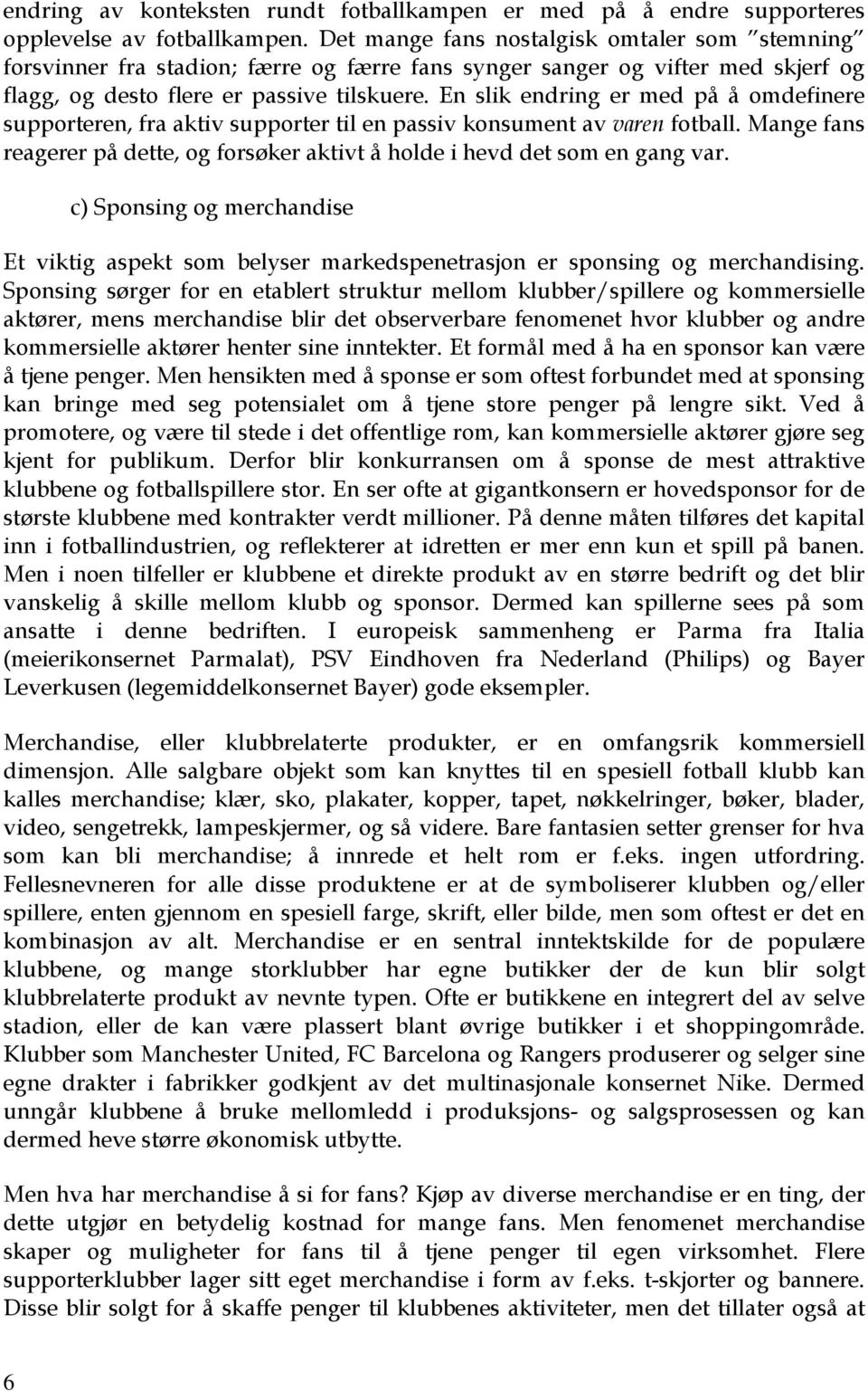 En slik endring er med på å omdefinere supporteren, fra aktiv supporter til en passiv konsument av varen fotball. Mange fans reagerer på dette, og forsøker aktivt å holde i hevd det som en gang var.