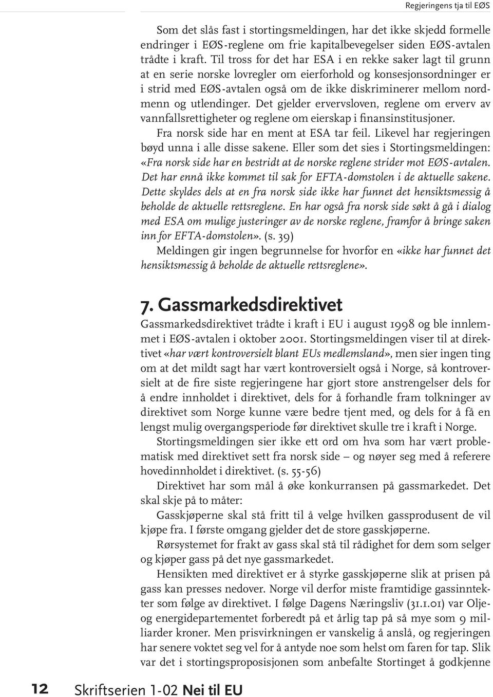 Til tross for det har ESA i en rekke saker lagt til grunn at en serie norske lovregler om eierforhold og konsesjonsordninger er i strid med EØS-avtalen også om de ikke diskriminerer mellom nordmenn