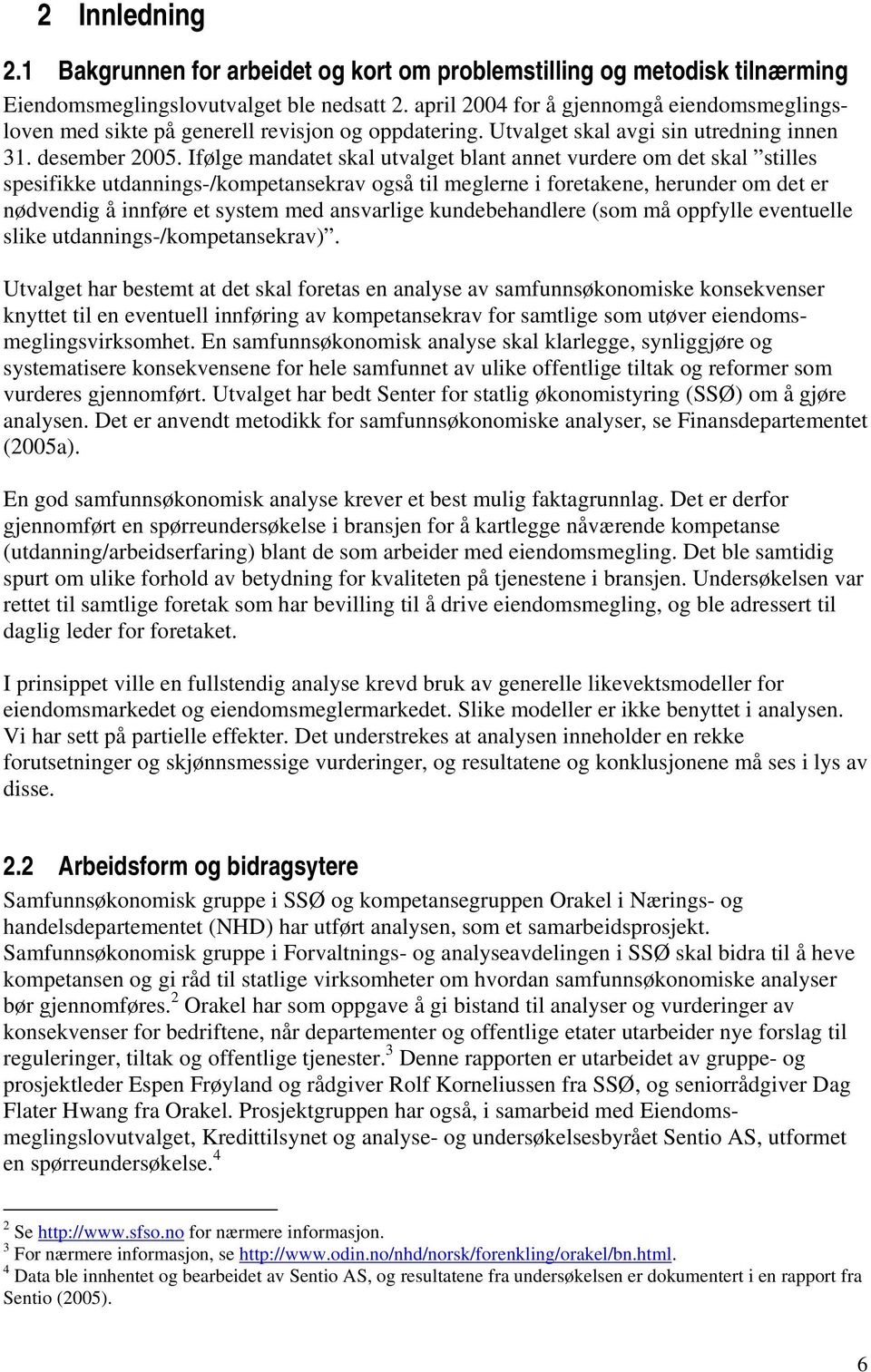 Ifølge mandatet skal utvalget blant annet vurdere om det skal stilles spesifikke utdannings-/kompetansekrav også til meglerne i foretakene, herunder om det er nødvendig å innføre et system med