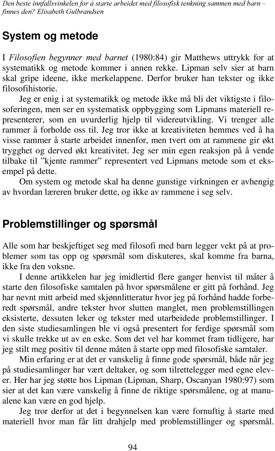 Jeg er enig i at systematikk og metode ikke må bli det viktigste i filosoferingen, men ser en systematisk oppbygging som Lipmans materiell representerer, som en uvurderlig hjelp til videreutvikling.