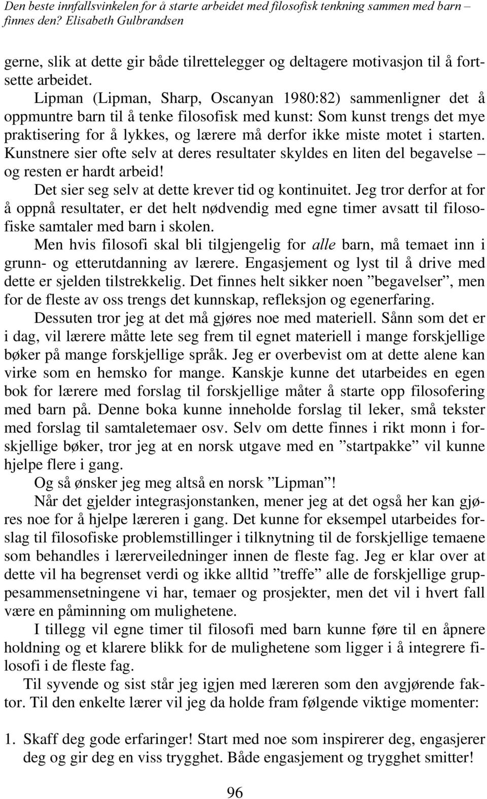 starten. Kunstnere sier ofte selv at deres resultater skyldes en liten del begavelse og resten er hardt arbeid! Det sier seg selv at dette krever tid og kontinuitet.