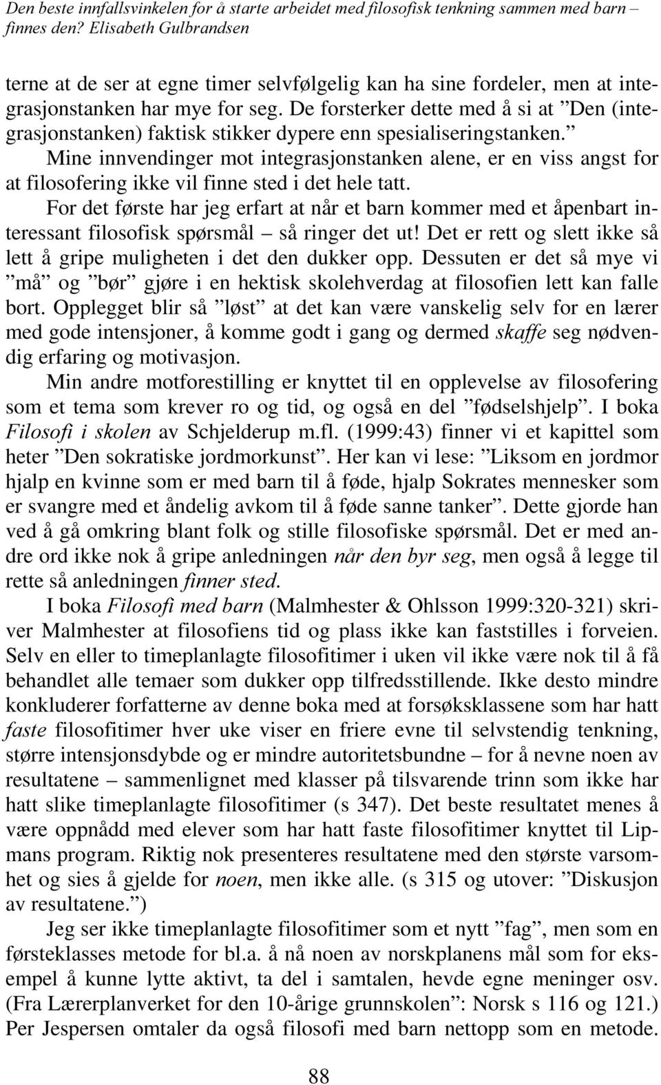 Mine innvendinger mot integrasjonstanken alene, er en viss angst for at filosofering ikke vil finne sted i det hele tatt.