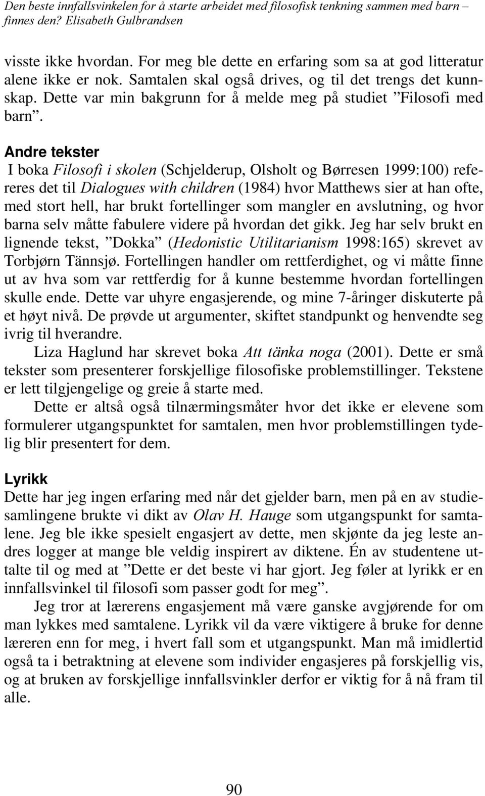 Andre tekster I boka )LORVRILLVNROHQ (Schjelderup, Olsholt og Børresen 1999:100) refereres det til 'LDORJXHVZLWKFKLOGUHQ (1984) hvor Matthews sier at han ofte, med stort hell, har brukt fortellinger