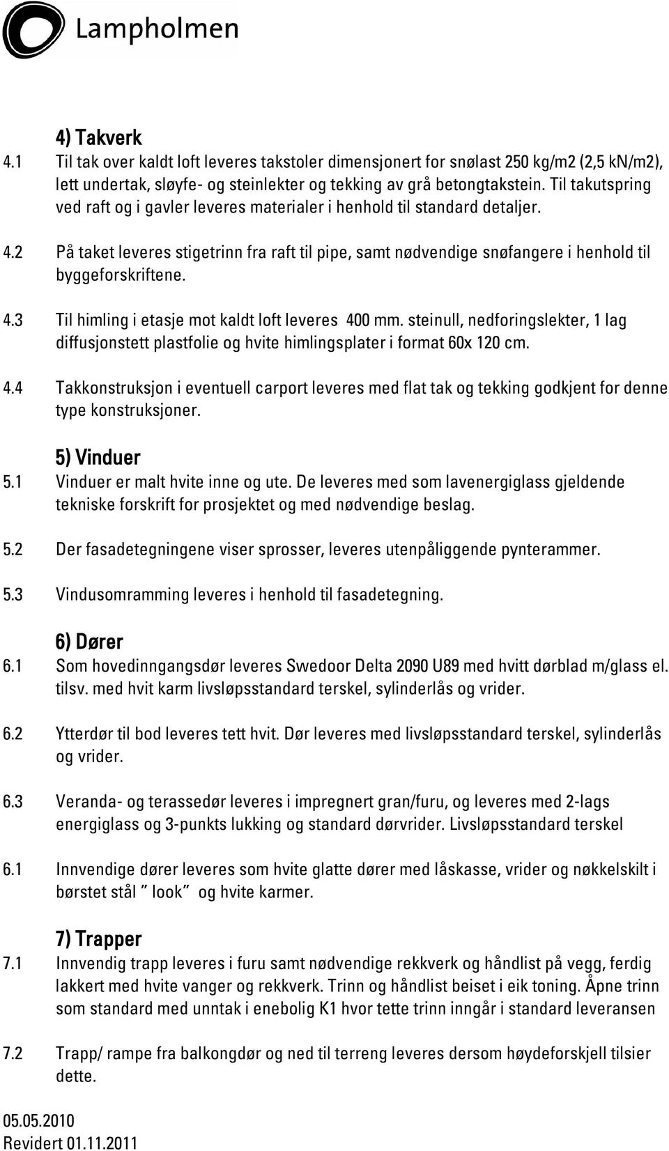 4.3 Til himling i etasje mot kaldt loft leveres 400 mm. steinull, nedforingslekter, 1 lag diffusjonstett plastfolie og hvite himlingsplater i format 60x 120 cm. 4.4 Takkonstruksjon i eventuell carport leveres med flat tak og tekking godkjent for denne type konstruksjoner.