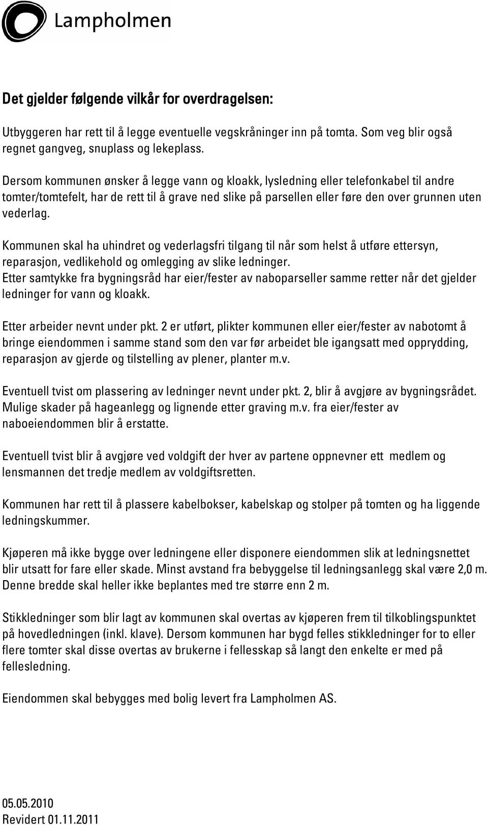 Kommunen skal ha uhindret og vederlagsfri tilgang til når som helst å utføre ettersyn, reparasjon, vedlikehold og omlegging av slike ledninger.