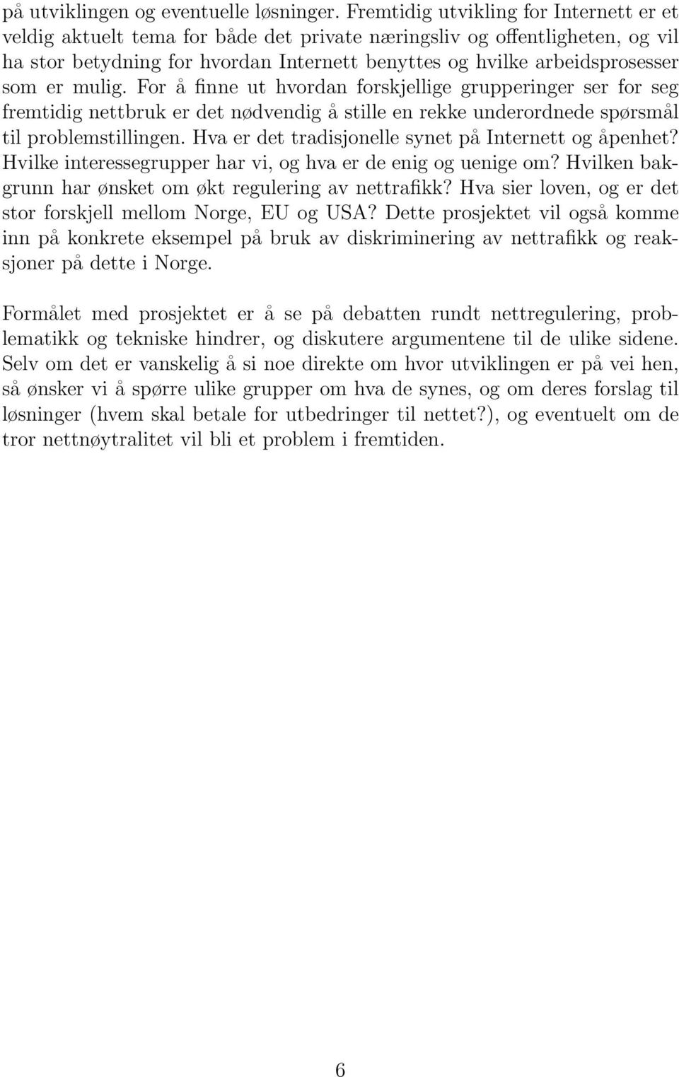 er mulig. For å finne ut hvordan forskjellige grupperinger ser for seg fremtidig nettbruk er det nødvendig å stille en rekke underordnede spørsmål til problemstillingen.