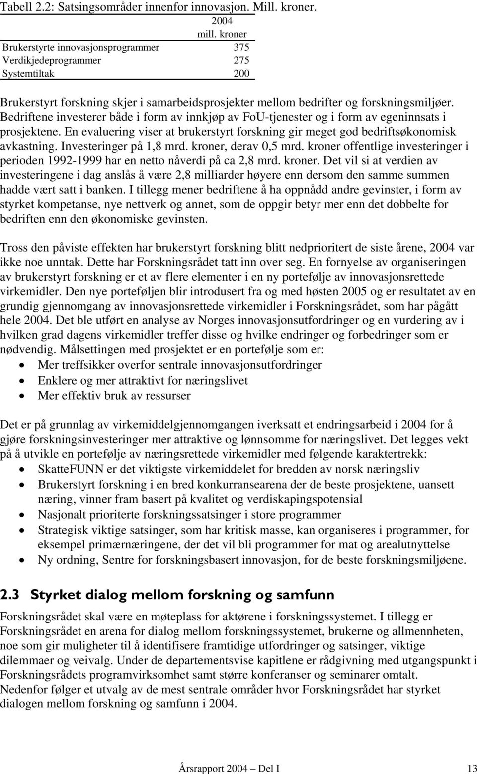 Bedriftene investerer både i form av innkjøp av FoU-tjenester og i form av egeninnsats i prosjektene. En evaluering viser at brukerstyrt forskning gir meget god bedriftsøkonomisk avkastning.