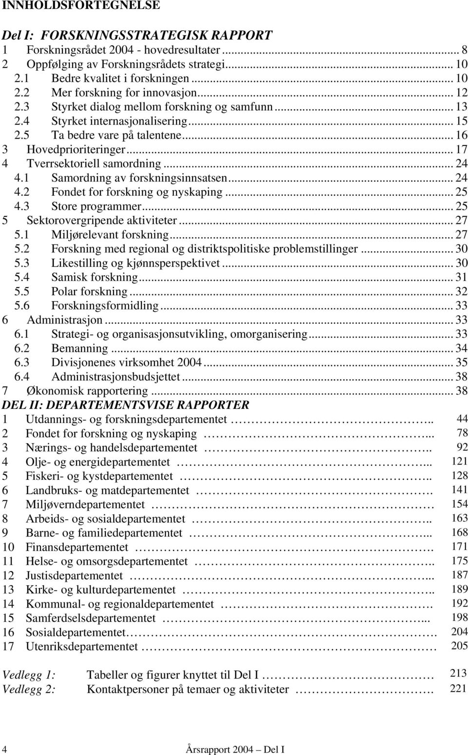 1 Samordning av forskningsinnsatsen... 24 4.2 Fondet for forskning og nyskaping... 25 4.3 Store programmer... 25 5 Sektorovergripende aktiviteter... 27 5.