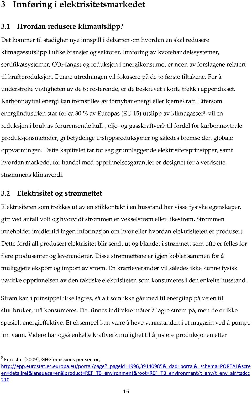 Denne utredningen vil fokusere på de to første tiltakene. For å understreke viktigheten av de to resterende, er de beskrevet i korte trekk i appendikset.