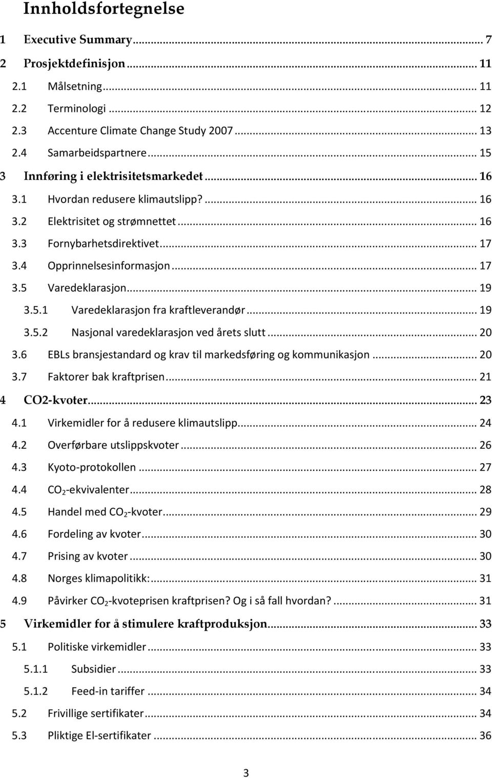 .. 19 3.5.1 Varedeklarasjon fra kraftleverandør... 19 3.5.2 Nasjonal varedeklarasjon ved årets slutt... 20 3.6 EBLs bransjestandard og krav til markedsføring og kommunikasjon... 20 3.7 Faktorer bak kraftprisen.