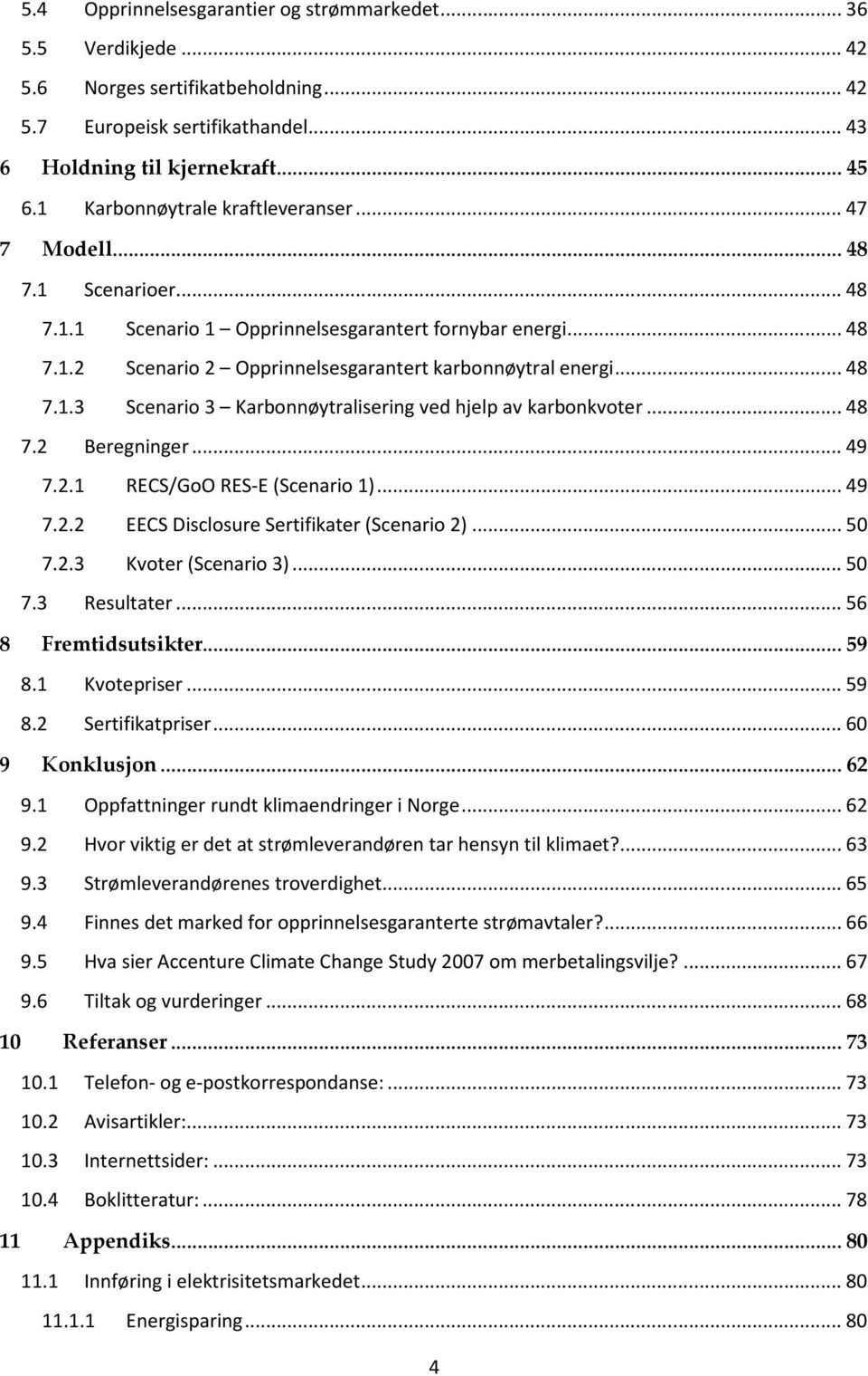 .. 48 7.1.3 Scenario 3 Karbonnøytralisering ved hjelp av karbonkvoter... 48 7.2 Beregninger... 49 7.2.1 RECS/GoO RES-E (Scenario 1)... 49 7.2.2 EECS Disclosure Sertifikater (Scenario 2)... 50 7.2.3 Kvoter (Scenario 3).